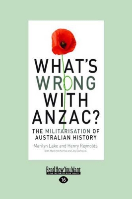 What's Wrong With Anzac?: The Militarisation of Australian History by Marilyn Lake