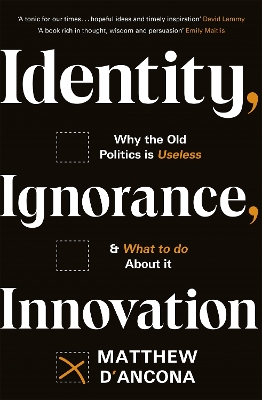 Identity, Ignorance, Innovation: Why the old politics is useless - and what to do about it by Matthew d'Ancona
