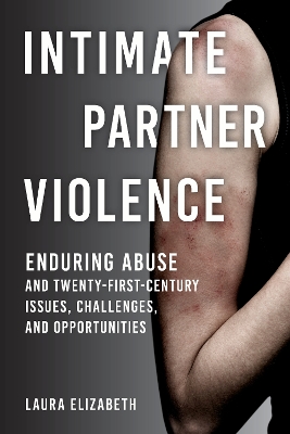 Intimate Partner Violence: Enduring Abuse and Twenty-First-Century Issues, Challenges, and Opportunities by Laura Elizabeth