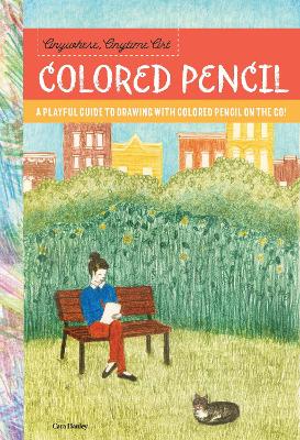 Anywhere, Anytime Art: Colored Pencil: A playful guide to drawing with colored pencil on the go! by Cara Hanley