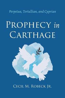 Prophecy in Carthage by Cecil M Robeck, Jr