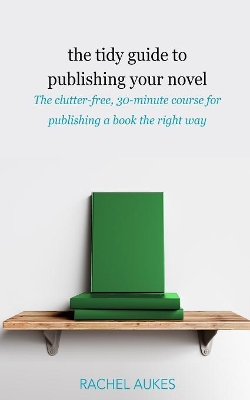 The Tidy Guide to Publishing Your Novel: The clutter-free, 30-minute course for publishing your book the right way book