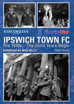 Ipswich Town FC: The 1970s - The Glory Years Begin book