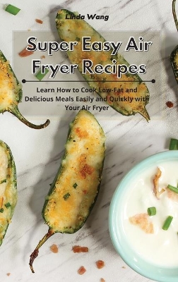 Super Easy Air Fryer Recipes: Learn How to Cook Low-Fat and Delicious Meals Easily and Quickly with Your Air Fryer by Linda Wang