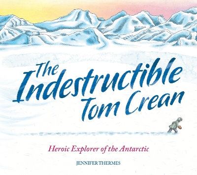 The Indestructible Tom Crean: Heroic Explorer of the Antarctic by Jennifer Thermes