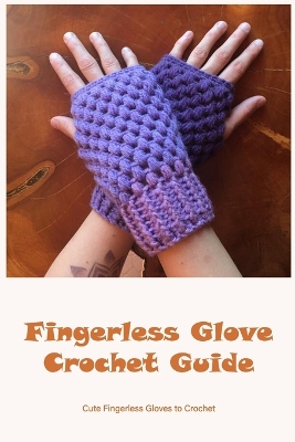 Fingerless Glove Crochet Guide: Cute Fingerless Gloves to Crochet: How To Crochet Fingerless Glove book