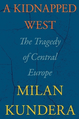 A Kidnapped West: The Tragedy of Central Europe by Milan Kundera