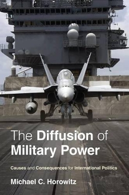 The Diffusion of Military Power by Michael C. Horowitz