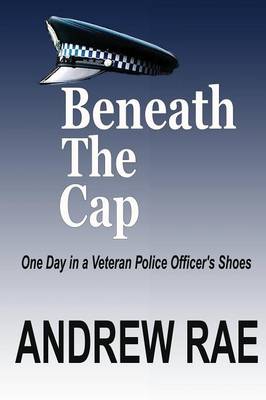 Beneath the Cap ...a Day in the Life of a Serving Police Officer book