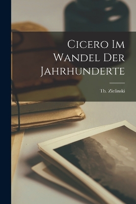 Cicero im Wandel der Jahrhunderte by Th. Zielinski