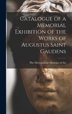 Catalogue of a Memorial Exhibition of the Works of Augustus Saint Gaudens by The Metropolitan Museum of Art