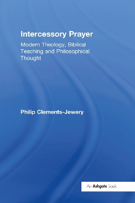 Intercessory Prayer: Modern Theology, Biblical Teaching and Philosophical Thought by Philip Clements-Jewery