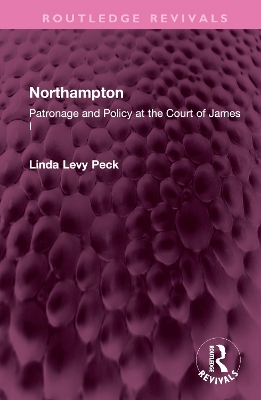 Northampton: Patronage and Policy at the Court of James I by Linda Levy Peck