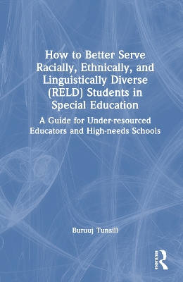 How to Better Serve Racially, Ethnically, and Linguistically Diverse (RELD) Students in Special Education: A Guide for Under-resourced Educators and High-needs Schools by Buruuj Tunsill