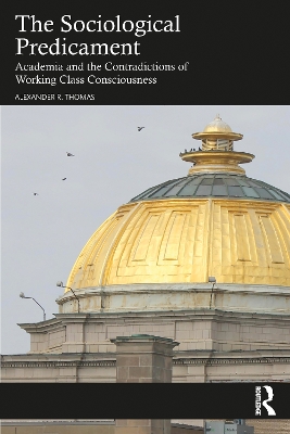 The Sociological Predicament: Academia and the Contradictions of Working Class Consciousness by Alexander Thomas