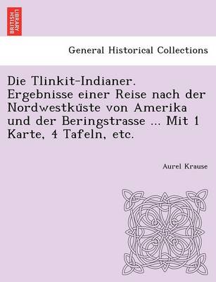 Die Tlinkit-Indianer. Ergebnisse einer Reise nach der Nordwestküste von Amerika und der Beringstrasse ... Mit 1 Karte, 4 Tafeln, etc. book