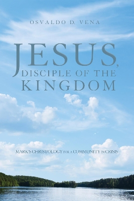 Jesus, Disciple of the Kingdom: Mark's Christology for a Community in Crisis book