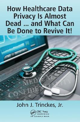 How Healthcare Data Privacy Is Almost Dead ... and What Can Be Done to Revive It! book