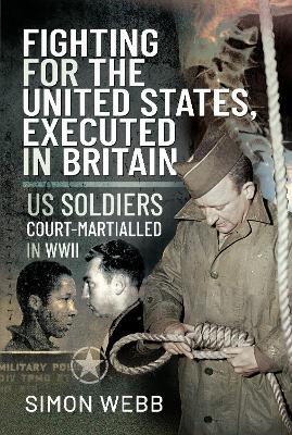 Fighting for the United States, Executed in Britain: US Soldiers Court-Martialled in WWII book