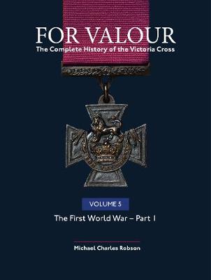 For Valour The Complete History of The Victoria Cross Volume Five: The First World War - Part 1 by Michael Charles Robson