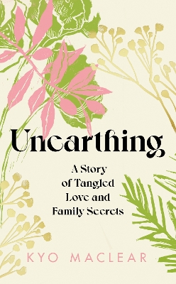 Unearthing: A Story of Tangled Love and Family Secrets by Kyo Maclear