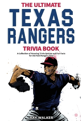 The Ultimate Texas Rangers Trivia Book: A Collection of Amazing Trivia Quizzes and Fun Facts for Die-Hard Rangers Fans! book