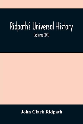 Ridpath'S Universal History: An Account Of The Origin, Primitive Condition And Ethnic Development Of The Great Races Of Mankind, And Of The Principal Events In The Evolution And Progress Of The Civilized Life Among Men And Nations, From Recent And Authentic Sources With A Preliminary by John Clark Ridpath