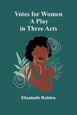 Votes for Women: A Play in Three Acts by Elizabeth Robins