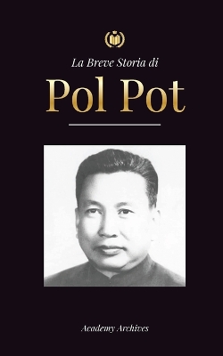 La Breve Storia di Pol Pot: L'Ascesa e il Regno dei Khmer Rossi, la Rivoluzione, i Campi di Sterminio in Cambogia, il Tribunale e il Crollo del Regime Comunista book