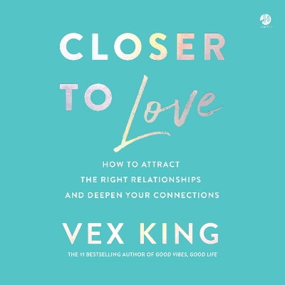 Closer to Love: How to Attract the Right Relationships and Deepen Your Connections by Vex King