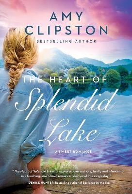 The Heart of Splendid Lake: A Sweet Romance by Amy Clipston