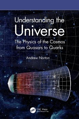 Understanding the Universe: The Physics of the Cosmos from Quasars to Quarks by Andrew Norton