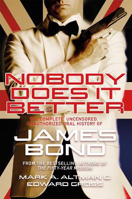 Nobody Does it Better: The Complete, Uncensored, Unauthorized Oral History of James Bond by Edward Gross
