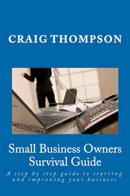 Small Business Owners Survival Guide: A step by step guide to starting and improving your business book