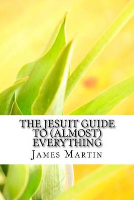 The Jesuit Guide to (Almost) Everything by James Martin