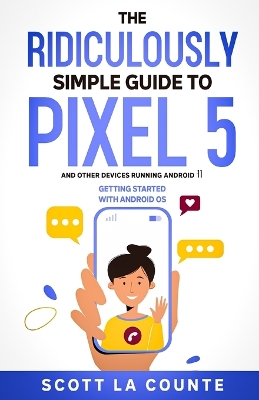 The Ridiculously Simple Guide to Pixel 5 (and Other Devices Running Android 11): Getting Started With Android OS book