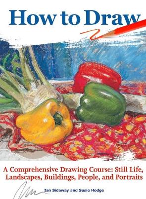 How to Draw: A Comprehensive Drawing Course: Still Life, Landscapes, Buildings, People, and Portraits by Ian Sidaway