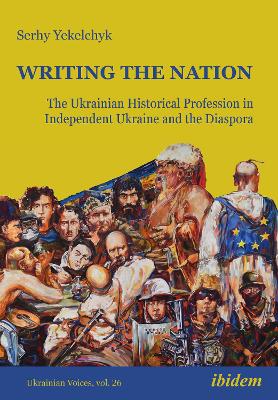 Writing the Nation: The Ukrainian Historical Profession in Independent Ukraine and the Diaspora book