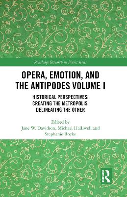Opera, Emotion, and the Antipodes Volume I: Historical Perspectives: Creating the Metropolis; Delineating the Other by Jane Davidson