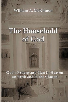 The Household of God: God's Pattern and Plan in Heaven, on Earth, and in the Church book
