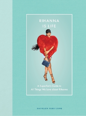 Rihanna Is Life: A Superfan’s Guide to All Things We Love about Rihanna book