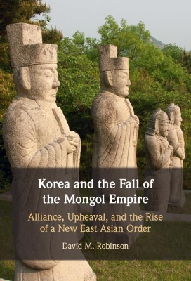 Korea and the Fall of the Mongol Empire: Alliance, Upheaval, and the Rise of a New East Asian Order book