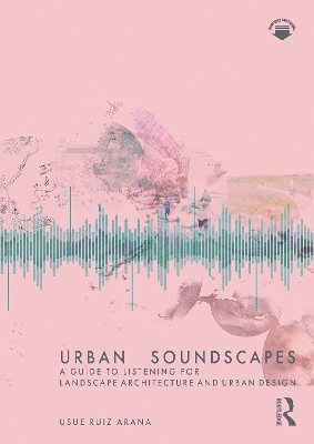 Urban Soundscapes: A Guide to Listening for Landscape Architecture and Urban Design by Usue Ruiz Arana