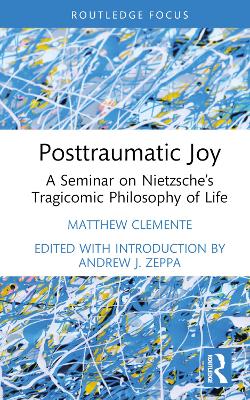 Posttraumatic Joy: A Seminar on Nietzsche’s Tragicomic Philosophy of Life by Matthew Clemente