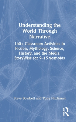 Understanding the World Through Narrative: 160+ Classroom Activities in Fiction, Mythology, Science, History, and the Media: StoryWise for 9–15 year-olds by Steve Bowkett
