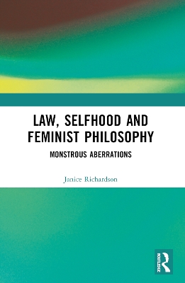 Law, Selfhood and Feminist Philosophy: Monstrous Aberrations by Janice Richardson