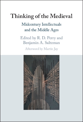 Thinking of the Medieval: Midcentury Intellectuals and the Middle Ages by Benjamin A. Saltzman