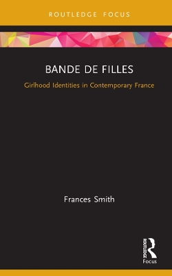 Bande de Filles: Girlhood Identities in Contemporary France by Frances Smith