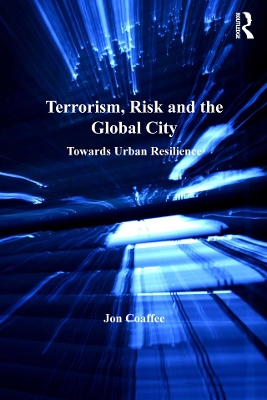 Terrorism, Risk and the Global City: Towards Urban Resilience by Jon Coaffee