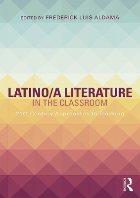 Latino/a Literature in the Classroom: Twenty-first-century approaches to teaching by Frederick Luis Aldama